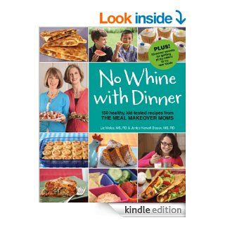 No Whine With Dinner 150 Healthy Kid Tested Recipes from the Meal Makeover Moms eBook Liz Weiss, Janice Newell Bissex Kindle Store