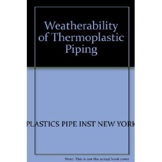 Weatherability of Thermoplastic Piping PLASTICS PIPE INST NEW YORK Books
