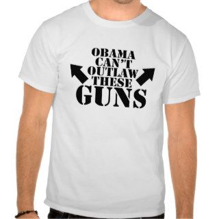 Obama can't outlaw these guns t shirt