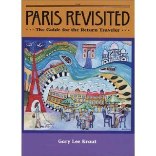 Paris Revisited The Guide for the Return Traveler Gary Lee Kraut 9780972398510 Books
