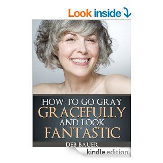 How to Go Gray Gracefully and Look Fantastic   Kindle edition by Deborah Bauer. Health, Fitness & Dieting Kindle eBooks @ .