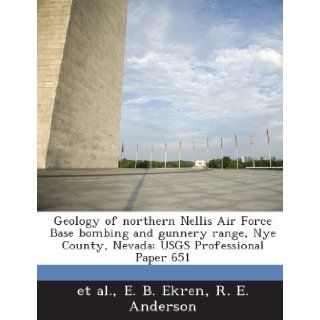 Geology of Northern Nellis Air Force Base Bombing and Gunnery Range, Nye County, Nevada Usgs Professional Paper 651 E. B. Ekren, R. E. Anderson, Et Al 9781288988617 Books