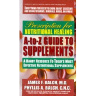 Prescription for Nutritional Healing A to Z Guide to Supplements A Handy Resource to Today's Most Effective Nutritional Supplements Phyllis A. Balch, James F. Balch Books