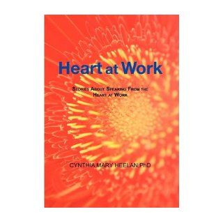 Heart at Work Stories about Speaking from the Heart at Work Cynthia Mary Heelan 9781477261989 Books