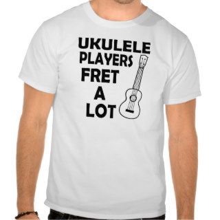 Ukulele Player Fret A Lot FUNNY t shirt