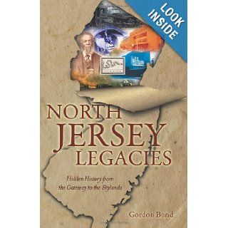 North Jersey Legacies Hidden History from the Gateway to the Skylands (New Jersey) (The History Press) Gordon Bond 9781609495565 Books