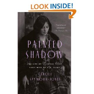 Painted Shadow The Life of Vivienne Eliot, First Wife of T. S. Eliot eBook Carole Seymour Jones Kindle Store