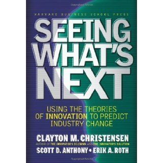 Seeing What's Next Using Theories of Innovation to Predict Industry Change [Hardcover] Clayton M. Christensen Books