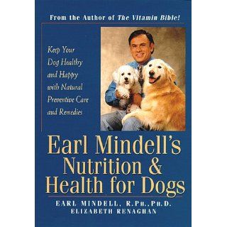 Earl Mindell's Nutrition & Health for Dogs Keep Your Dog Healthy and Happy with Natural Preventative Care and Remedies Elizabeth Renaghan, Earl Mindell 9780761511588 Books