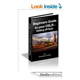 Beginners Guide to your DSLR   Getting off Auto eBook Giovanna Tucker Kindle Store