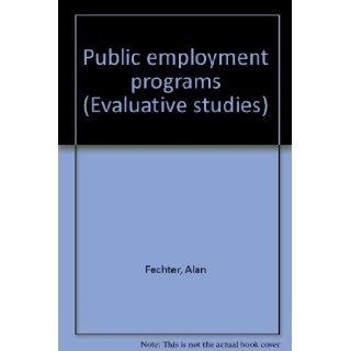 Public employment programs (Evaluative studies) Alan Fechter 9780844731605 Books