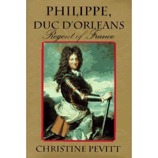 Philippe, Duc D'Orleans Regent of France Christine Pevitt 9780871136954 Books