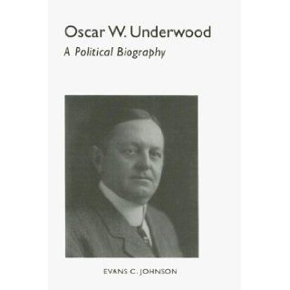 Oscar W. Underwood A Political Biography (Library Alabama Classics) Evans Johnson 9780817353582 Books