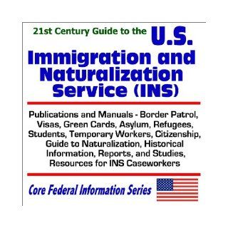 21st Century Guide to the U.S. Immigration and Naturalization Service (INS) Publications and Manuals, Border Patrol, Visas, Green Cards, Asylum,Caseworkers (Core Federal Information Series) U.S. Government 9781592480630 Books