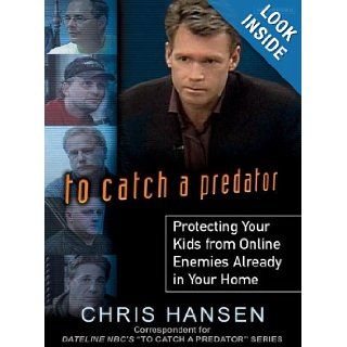 To Catch a Predator Protecting Your Kids from Online Enemies Already in Your Home Chris Hansen, Todd McLaren Books