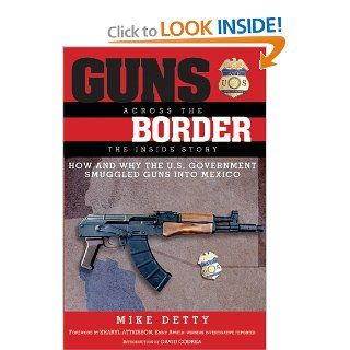 Guns Across the Border How and Why the U.S. Government Smuggled Guns into Mexico The Inside Story Mike Detty, David Codrea, Sharyl Attkisson 9781620875995 Books