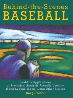 Behind The Scenes Baseball Real Life Applications of Statistical Analysis Actually Used by Major League Teamsand Other Stories Doug Decatur 9780879463007 Books