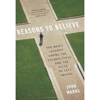 Reasons to Believe One Man's Journey Among the Evangelicals and the Faith He Left Behind John Marks 9780060832766 Books