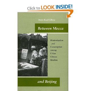 Between Mecca and Beijing Modernization and Consumption Among Urban Chinese Muslims (9780804746854) Maris Gillette Books