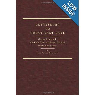 Gettysburg to Great Salt Lake George R. Maxwell, Civil War Hero and Federal Marshal among the Mormons John Gary Maxwell 9780870623882 Books