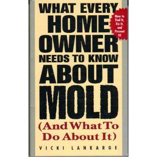 What Every Home Owner Needs to Know About Mold and What to Do About It Vicki Lankarge 9780071412902 Books