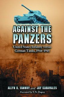 Against the Panzers United States Infantry Versus German Tanks, 1944 1945, a History of (9780786426126) Allyn R. Vannoy, Jay Karamales, T. N. Dupuy Books