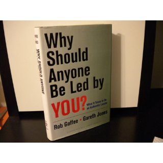 Why Should Anyone Be Led by You? What It Takes To Be An Authentic Leader Robert Goffee, Gareth Jones 9781578519712 Books