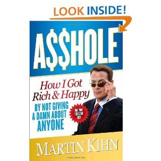 Asshole How I Got Rich & Happy by Not Giving a Damn About Anyone & How You Can, Too Martin Kihn 9780767927260 Books