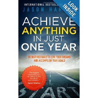 Achieve Anything in Just One Year Be Inspired Daily to Live Your Dreams and Accomplish Your Goals Jason Harvey 9780981363905 Books