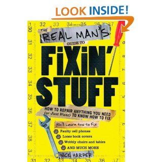 The Real Man's Guide to Fixin' Stuff How to Repair Anything You Need (or Just Want) to Know How to Fix Nick Harper 9781402230028 Books