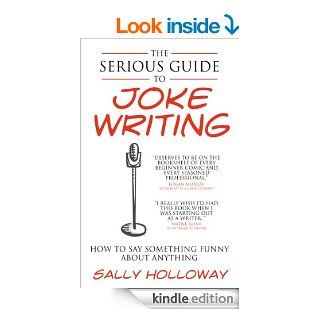 The Serious Guide to Joke Writing How To Say Something Funny About Anything   Kindle edition by Sally Holloway. Humor & Entertainment Kindle eBooks @ .