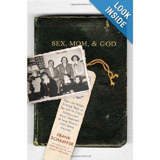 Sex, Mom, and God How the Bible's Strange Take on Sex Led to Crazy Politics  and How I Learned to Love Women (and Jesus) Anyway Frank Schaeffer 9780306819285 Books