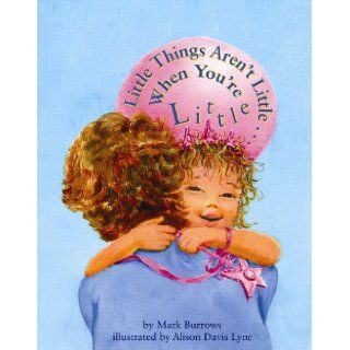 Little Things Aren't Little . . . When You're Little Mark Burrows, Alison Lyne 9781455617913 Books