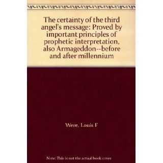 The certainty of the third angel's message Proved by important principles of prophetic interpretation, also Armageddon  before and after millennium Louis F Were Books