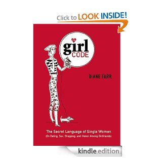 The Girl Code The Secret Language of Single Women (On Dating, Sex, Shopping, and Honor Among Girlfriends) eBook Diane Farr Kindle Store