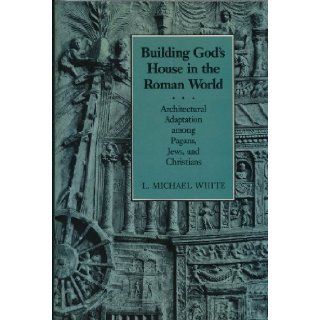 Building God's House in the Roman World Architectural Adaptation Among Pagans, Jews, and Christians (Asor Library of Biblical and Near Eastern Arch) Professor Michael L. White 9780801839061 Books