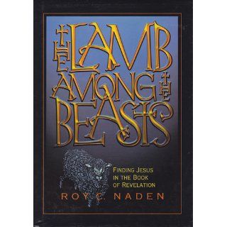 The Lamb Among the Beasts (Finding Jesus in the Book of Revelations) Roy C. Naden 9780828009836 Books
