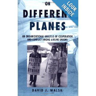 On Different Planes An Organizational Analysis of Cooperation and Conflict among Airline Unions David J. Walsh 8580000840490 Books