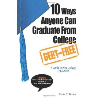 10 Ways Anyone Can Graduate From College Debt Free A Guide to Post College Freedom Kevin Y. Brown 9780984767113 Books