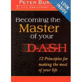 Becoming the Master of your DASH 12 Principles for making the most of your life (Life Enrichment Library) Peter Burwash 9780977978540 Books