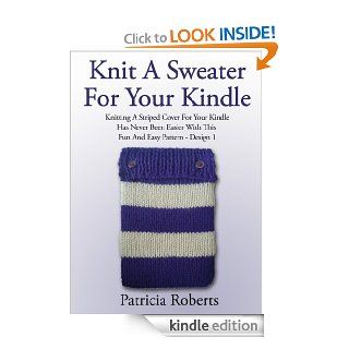 Knit A Sweater For Your Kindle Knitting A Striped Cover For Your Kindle Has Never Been Easier With This Fun And Easy Pattern  Design 1 (Knit Cover Knitting Pattern) eBook Patricia Roberts Kindle Store