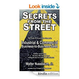 Secrets From The Street Reveals How To Become A Manufacturers Rep; How To Begin An Industrial Sales Career As An Independent Manufacturers Rep Or Salaried Rep eBook Walter Nussbaum Jr, Ron Sanders Kindle Store