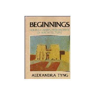Beginnings Louis I. Kahn's Philosophy of Architecture Alexandra Tyng 9780471865865 Books