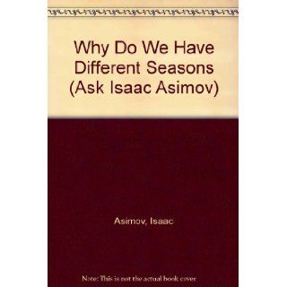 Why Do We Have Different Seasons (Ask Isaac Asimov) Isaac Asimov 9780836804393 Books
