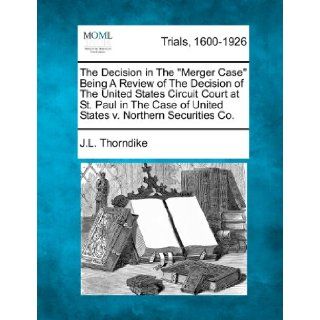 The Decision in The "Merger Case" Being A Review of The Decision of The United States Circuit Court at St. Paul in The Case of United States v. Northern Securities Co. J.L. Thorndike 9781275506909 Books