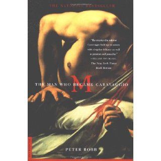 M  The Man Who Became Caravaggio Peter Robb 9780312274740 Books