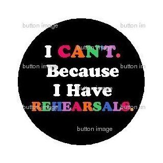 I Can't Because I Have Rehearsals PINBACK BUTTON 1.25" Pin / Badge ~ Theatre , Acting , Dance 