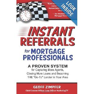 Instant Referrals for Mortgage Professionals A Proven System for Capturing More Agents, Closing More Loans and Becoming THE 'Go To' Lender In Your Area Geoff Zimpfer 9781477463604 Books