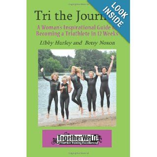 Tri the Journey A Woman's Inspirational Guide to Becoming a Triathlete in 12 weeks Libby Hurley, Betsy Noxon 9781935254355 Books