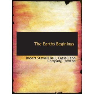 The Earths Beginings Robert Stawell Ball, Limited, . Cassell and Company 9781140570042 Books